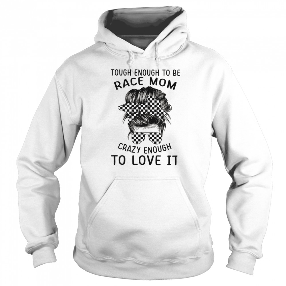 Tough enough to be race mom crazy enough to love it shirt Unisex Hoodie