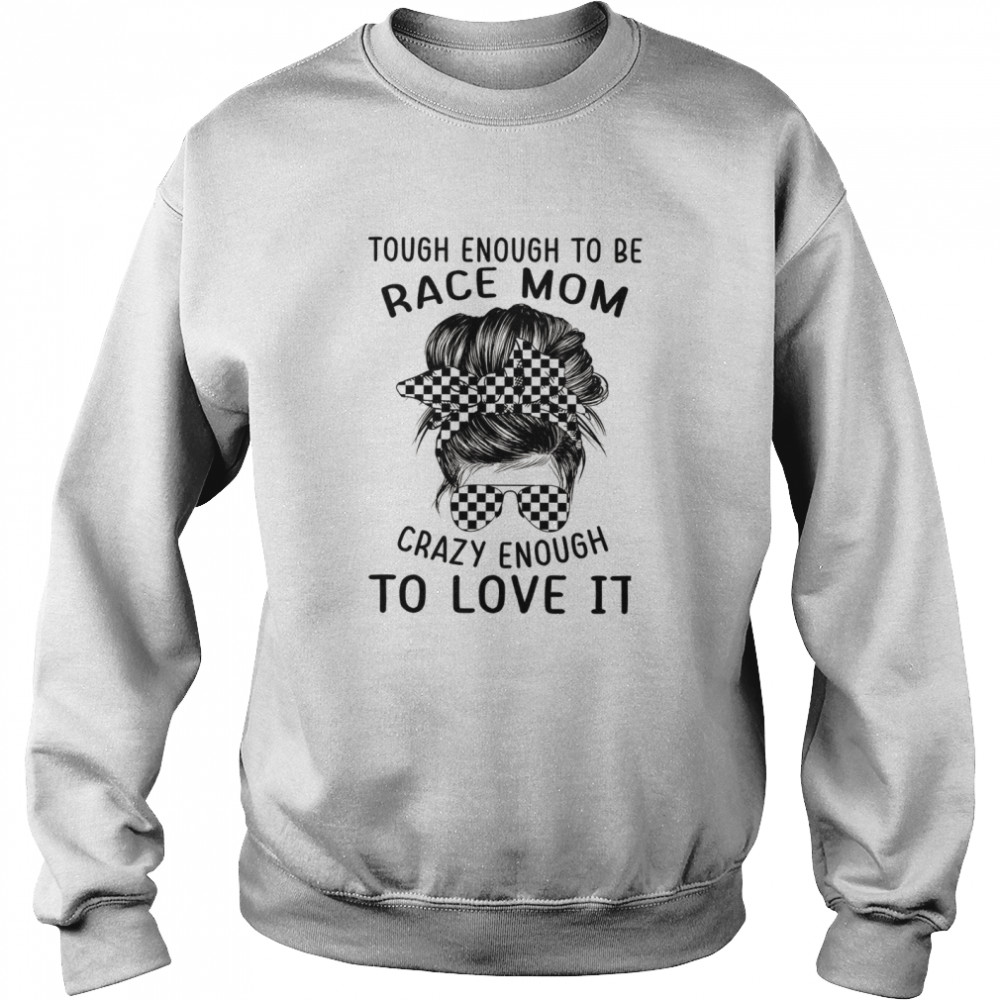 Tough enough to be race mom crazy enough to love it shirt Unisex Sweatshirt