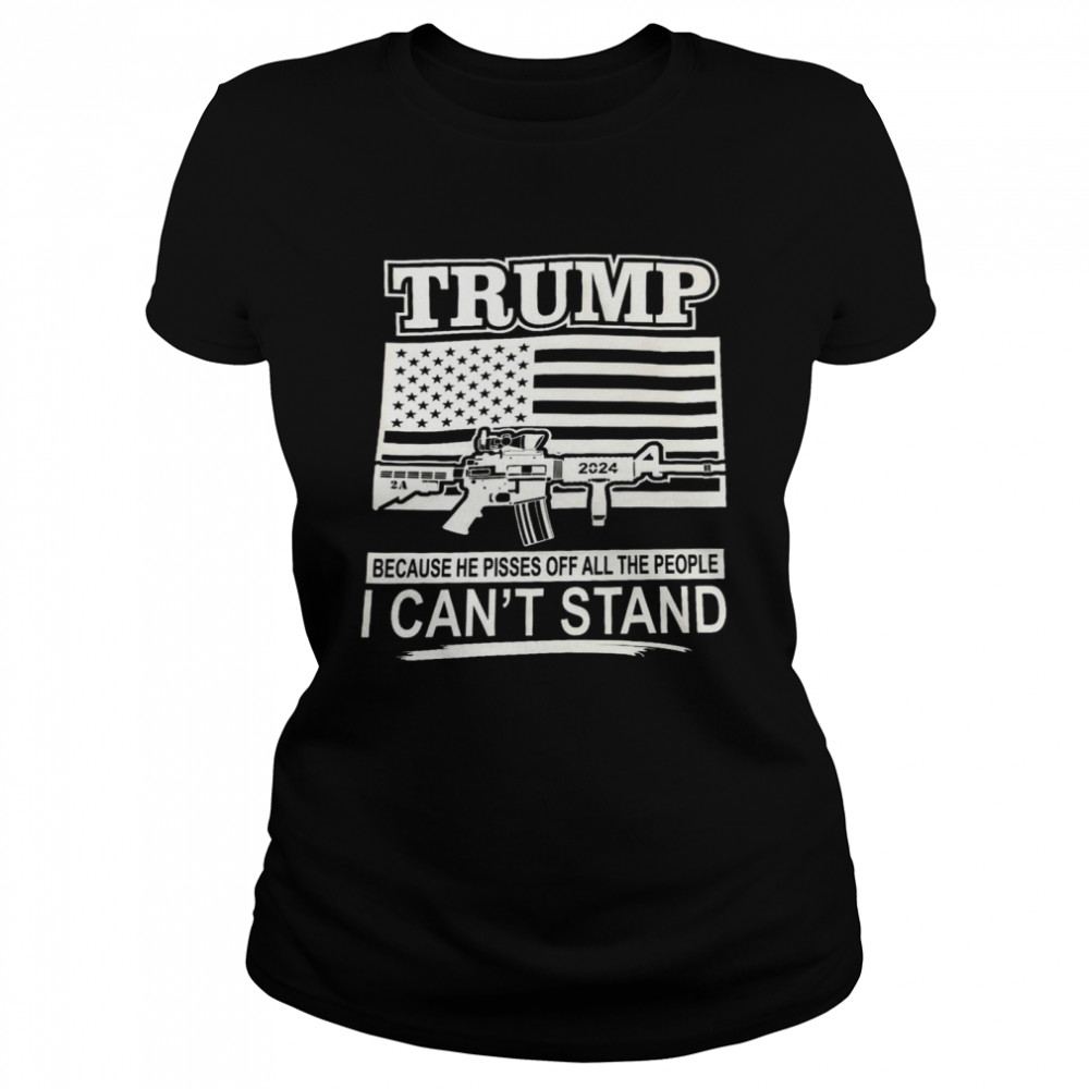 Trump 2024 because he pissed off all the people i can’t stand shirt Classic Women's T-shirt