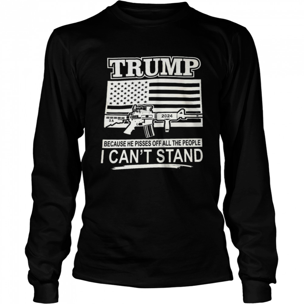 Trump 2024 because he pissed off all the people i can’t stand shirt Long Sleeved T-shirt