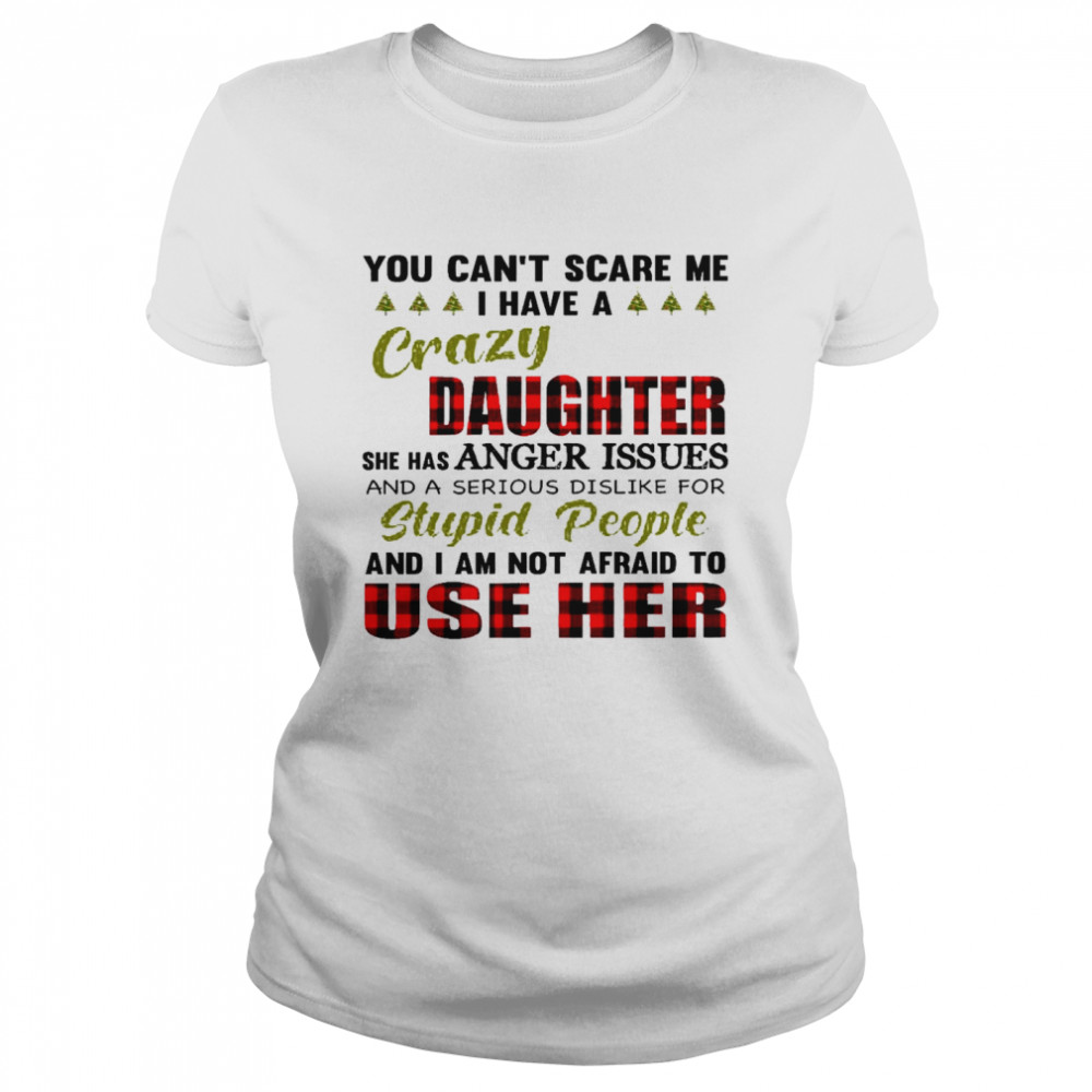 You can’t scare me i have a crazy daughter she has anger issues shirt Classic Women's T-shirt