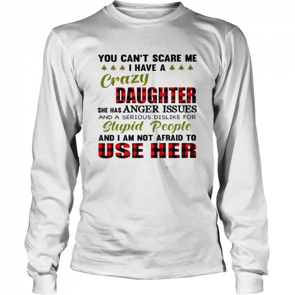 You can’t scare me i have a crazy daughter she has anger issues shirt Long Sleeved T-shirt