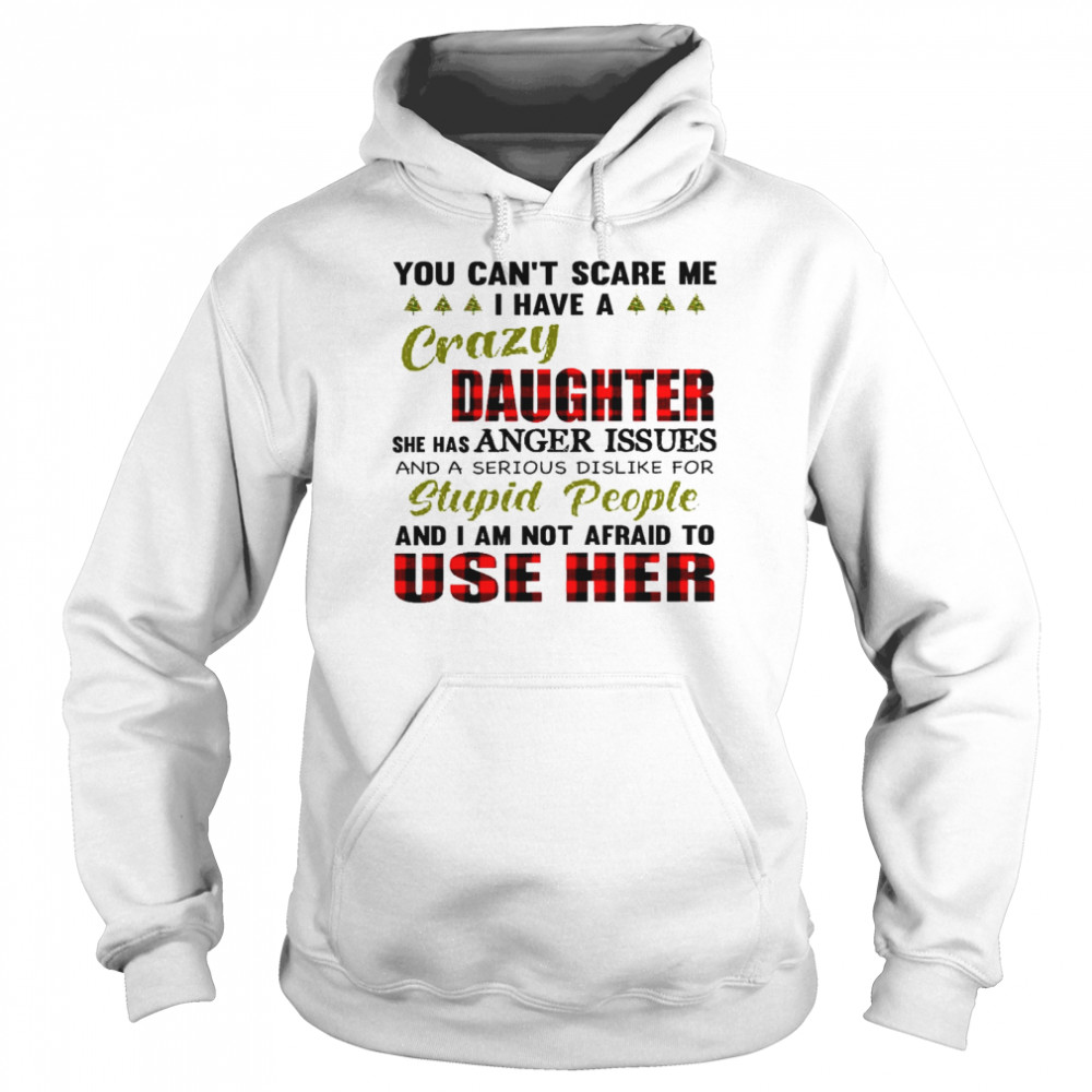 You can’t scare me i have a crazy daughter she has anger issues shirt Unisex Hoodie