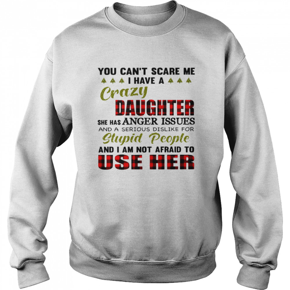 You can’t scare me i have a crazy daughter she has anger issues shirt Unisex Sweatshirt