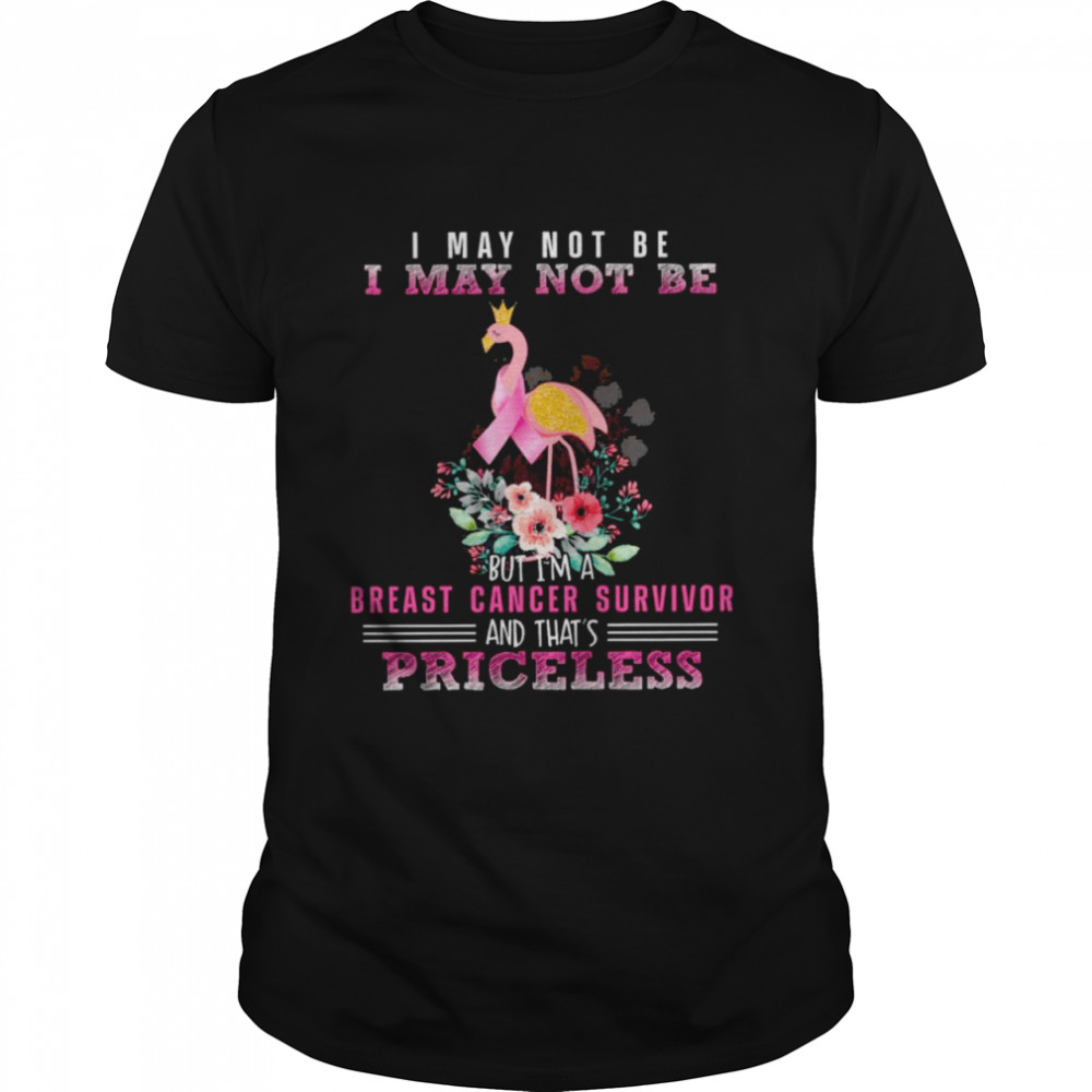 I may not be I may not be but I’m a Breast cancer survivor and that’s Priceless  Classic Men's T-shirt