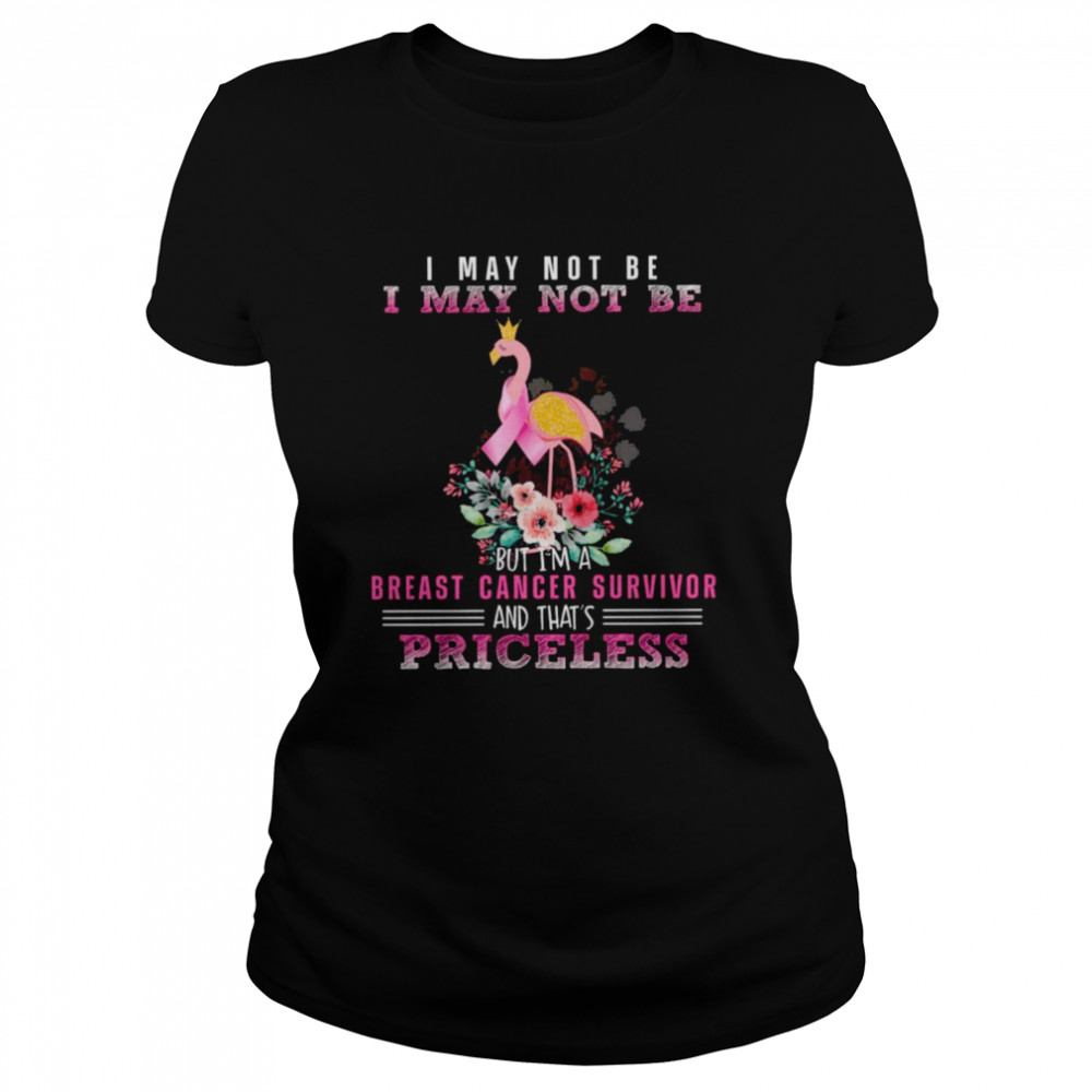 I may not be I may not be but I’m a Breast cancer survivor and that’s Priceless  Classic Women's T-shirt
