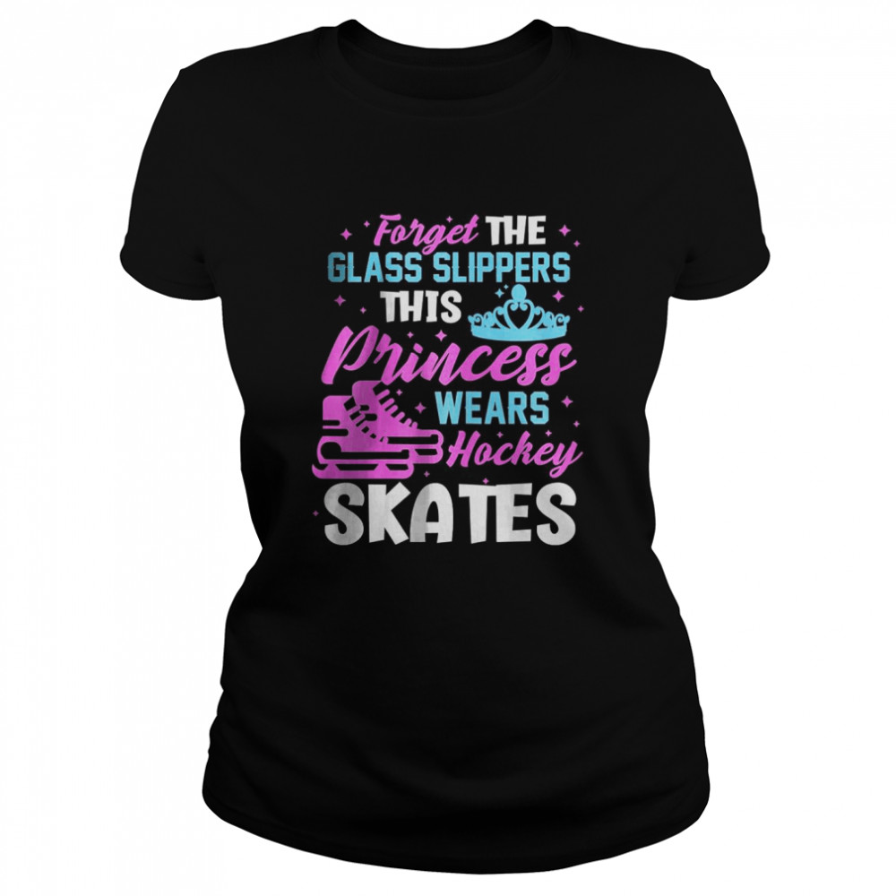 Ice Hockey Player Hockey Skates Forget The Glass Slippers T- Classic Women's T-shirt