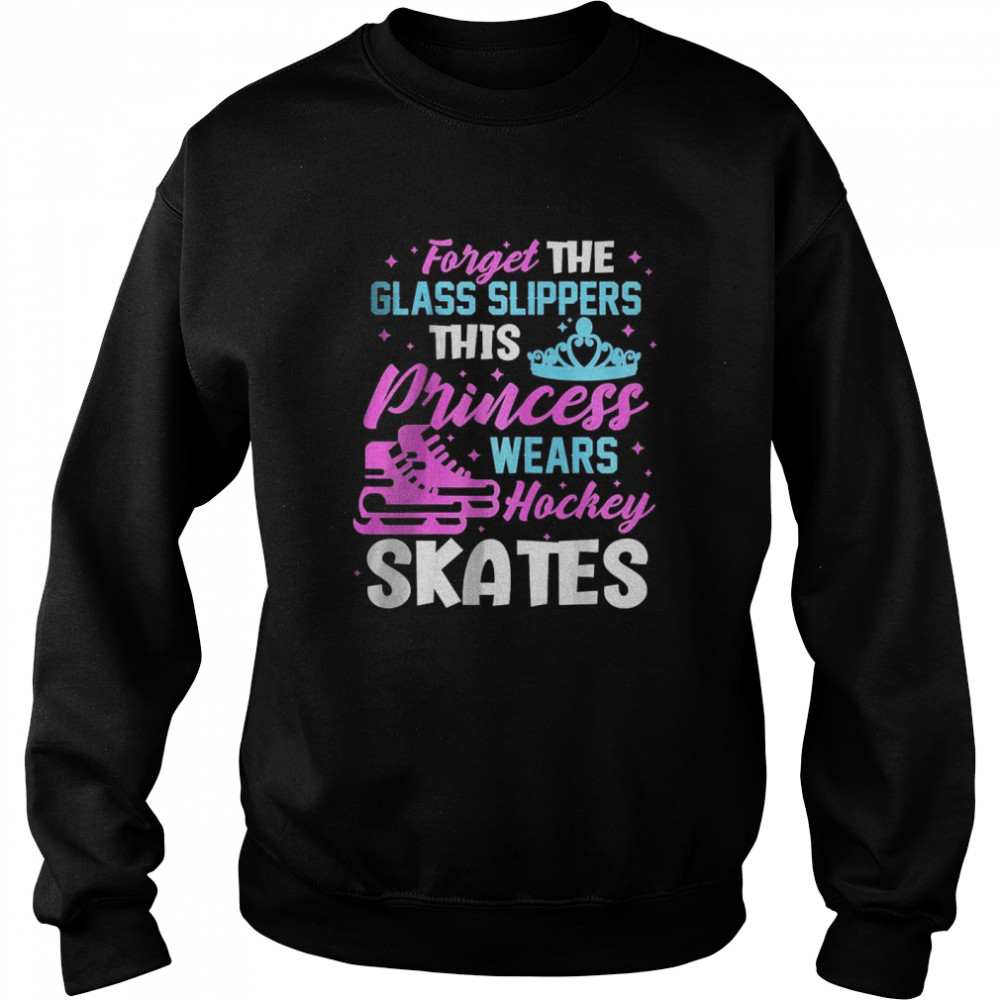 Ice Hockey Player Hockey Skates Forget The Glass Slippers T- Unisex Sweatshirt