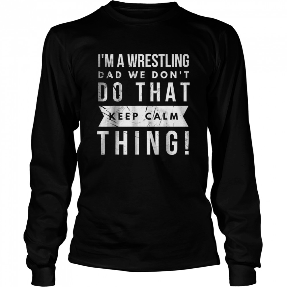 I’m A Wrestling Dad We Don’t Do That Keep Calm thing T- Long Sleeved T-shirt