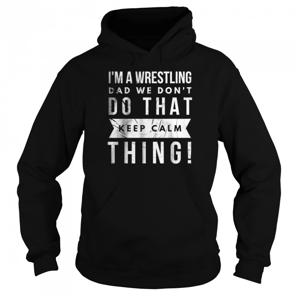 I’m A Wrestling Dad We Don’t Do That Keep Calm thing T- Unisex Hoodie