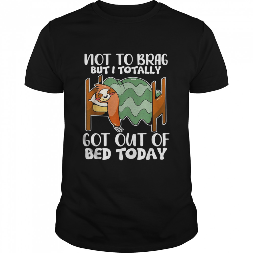 Not To Brag But I Totally Got Out Of Bed Today Sloth Classic Men's T-shirt