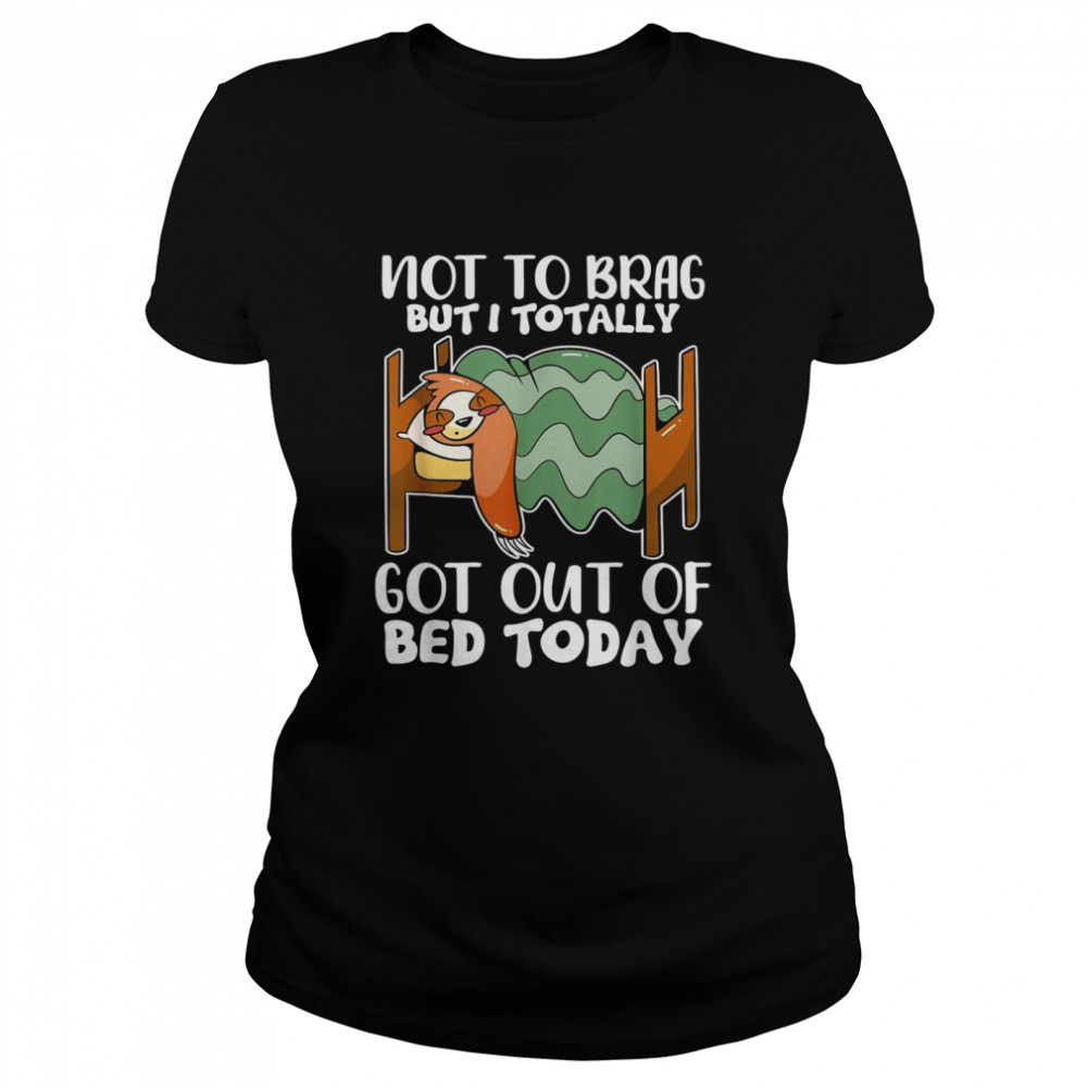 Not To Brag But I Totally Got Out Of Bed Today Sloth Classic Women's T-shirt