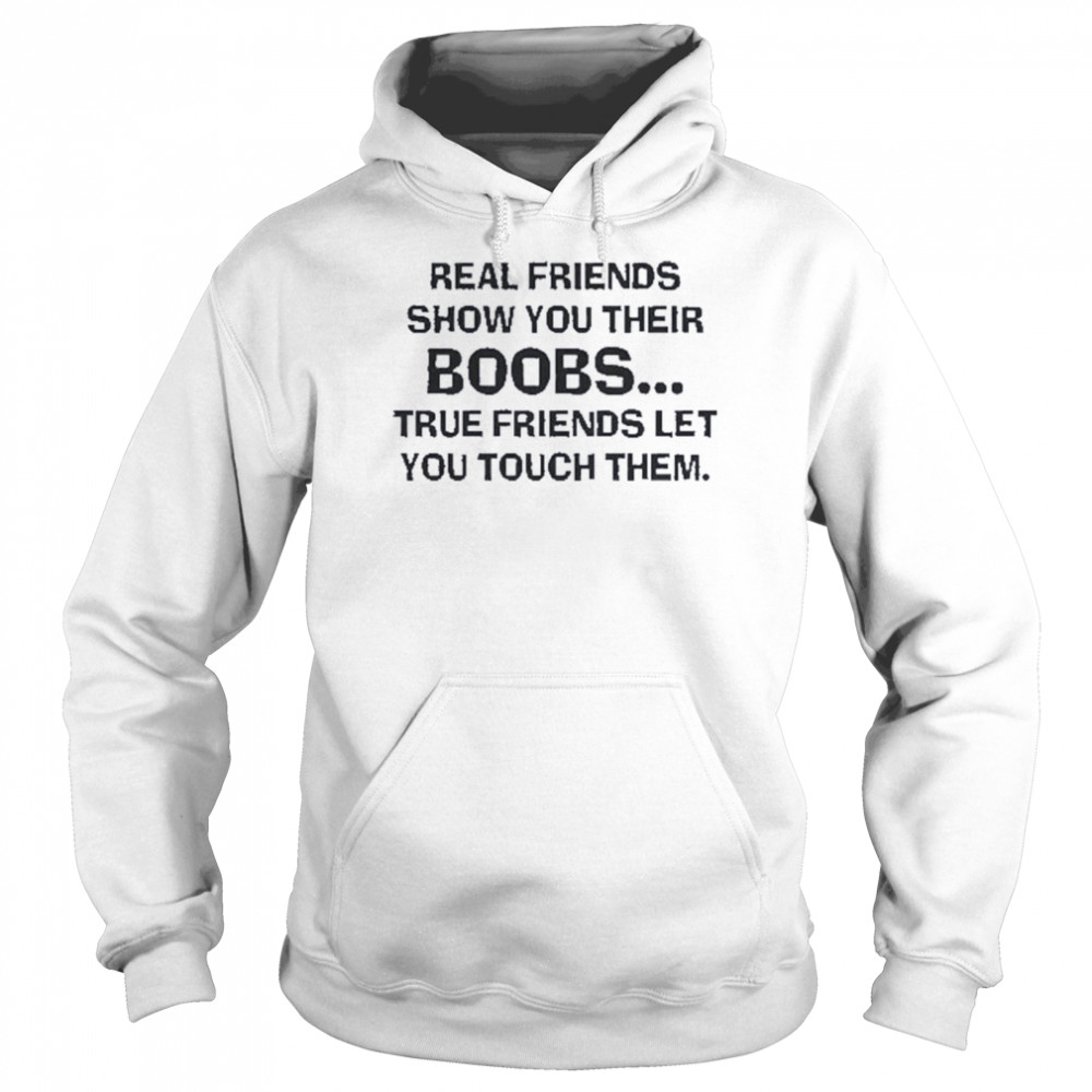 Real Friends Show You Their Boobs True Friends Let You Touch Them Shirt T Shirt Classic