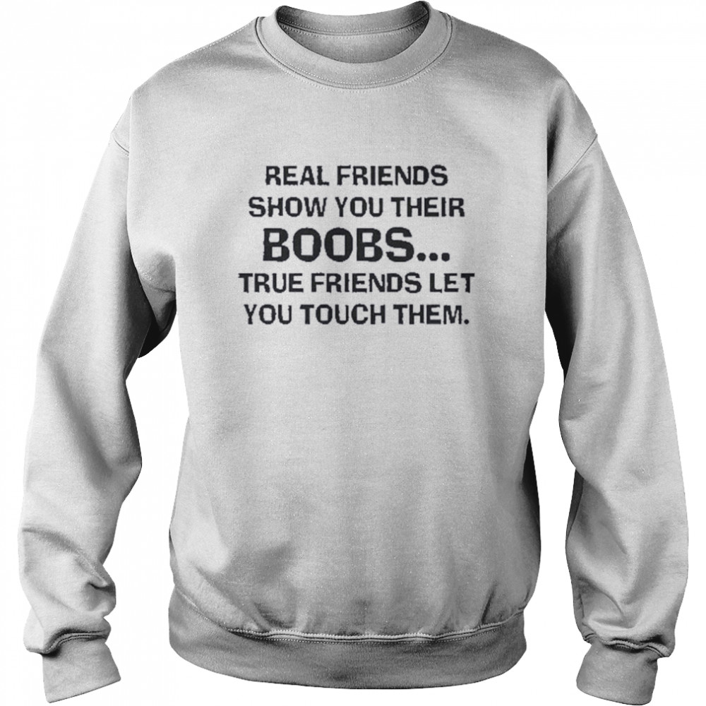 Real Friends Show You Their Boobs True Friends Let You Touch Them shirt Unisex Sweatshirt