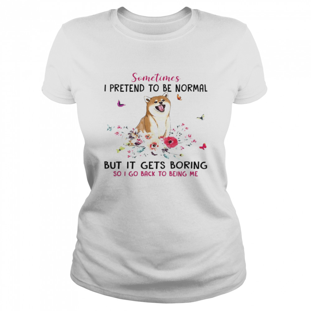 Sometimes I Pretend To Be Normal But It Gets Boring So I Go Back To Being Me Classic Women's T-shirt