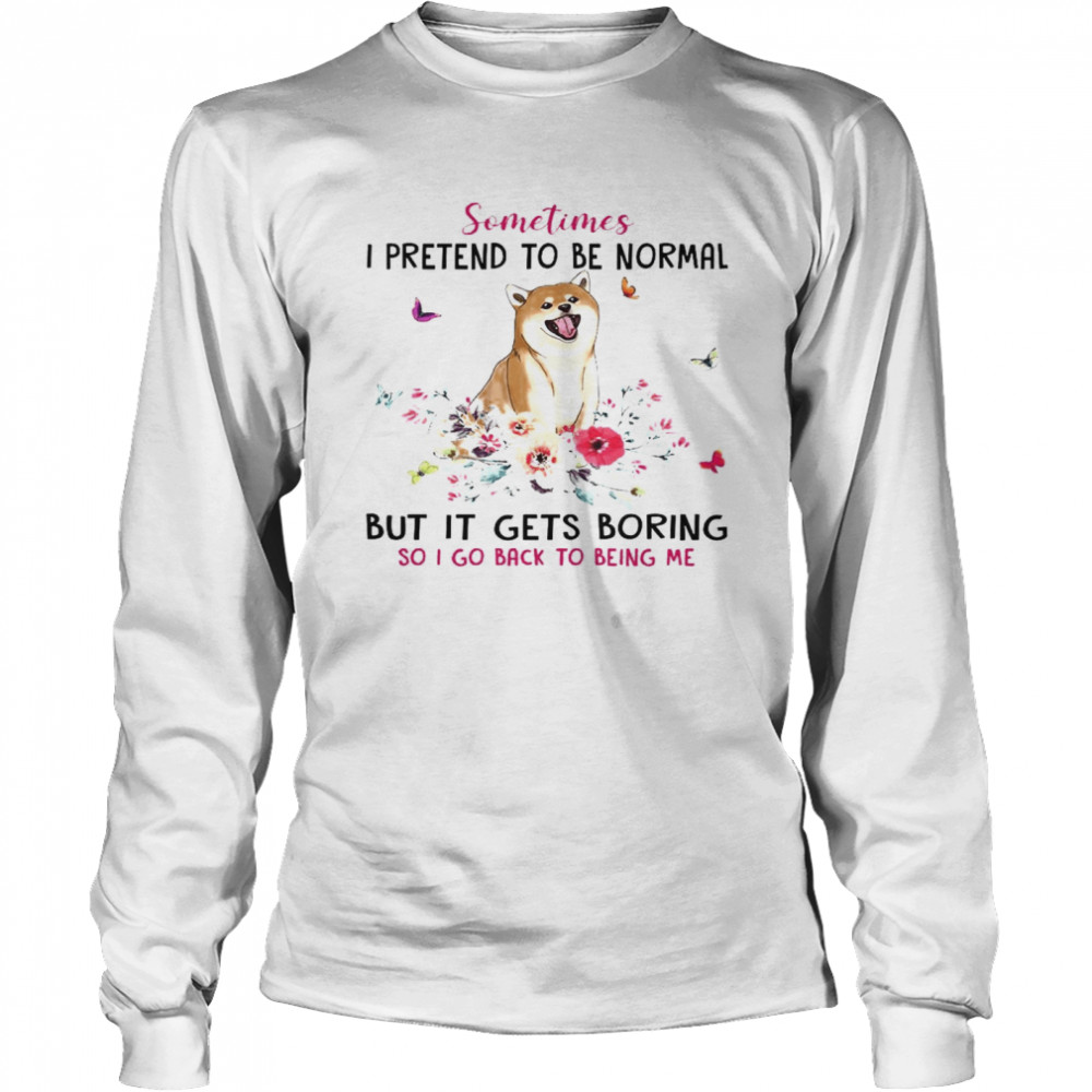 Sometimes I Pretend To Be Normal But It Gets Boring So I Go Back To Being Me Long Sleeved T-shirt