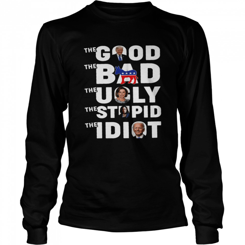 The good the bad the ugly the stupid the idiot shirt Long Sleeved T-shirt