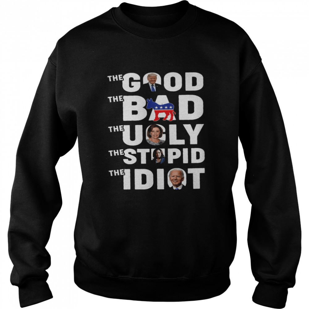 The good the bad the ugly the stupid the idiot shirt Unisex Sweatshirt