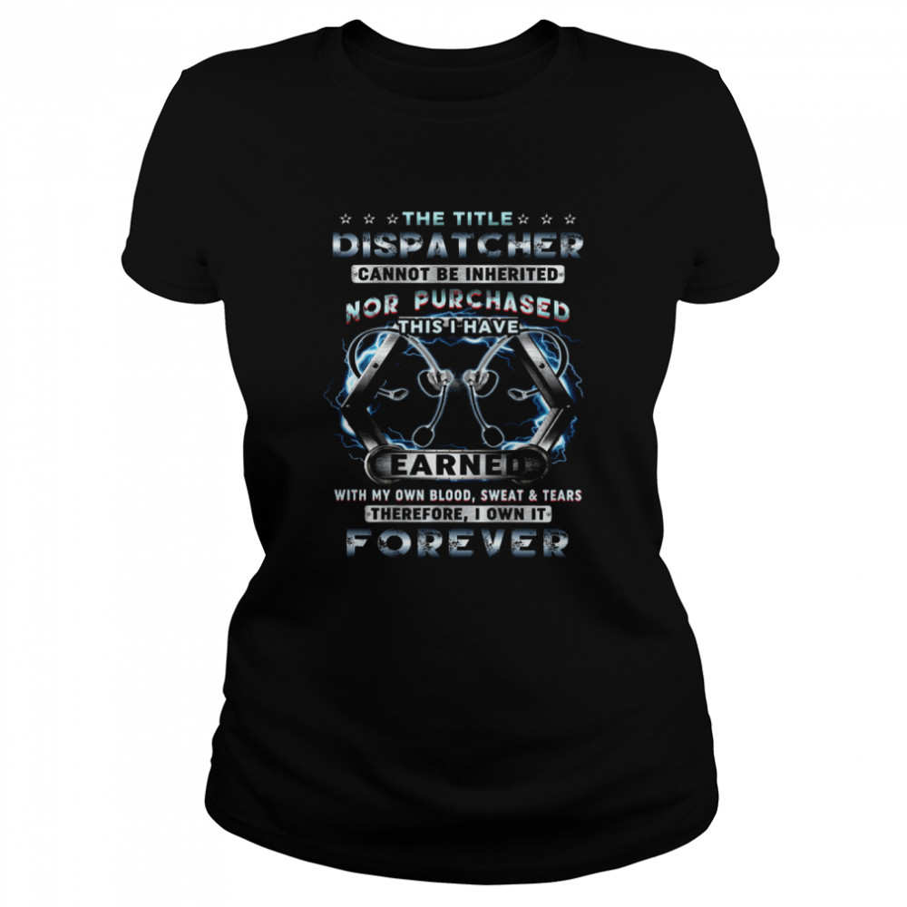 The Title Dispatcher Cannot Be Inherited Nor Purchased This I Have Earned Classic Women's T-shirt