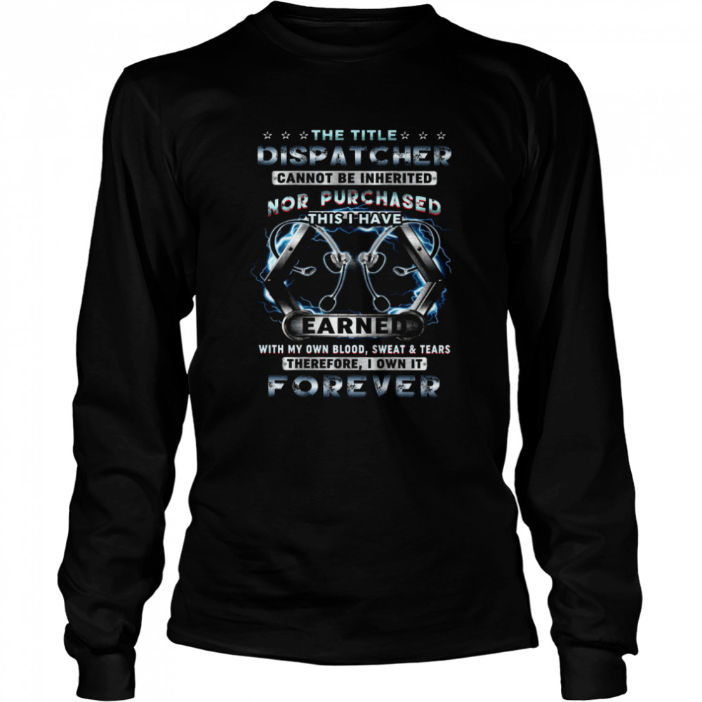 The Title Dispatcher Cannot Be Inherited Nor Purchased This I Have Earned Long Sleeved T-shirt