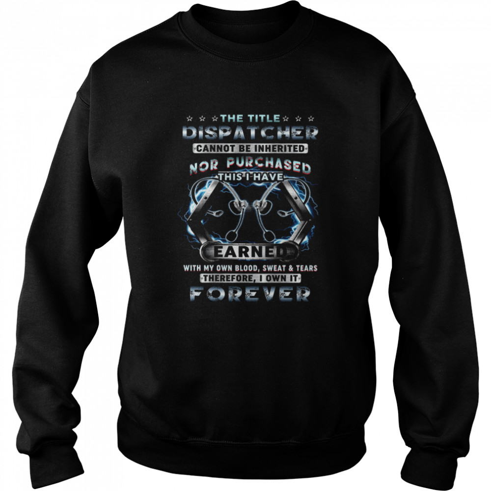 The Title Dispatcher Cannot Be Inherited Nor Purchased This I Have Earned Unisex Sweatshirt