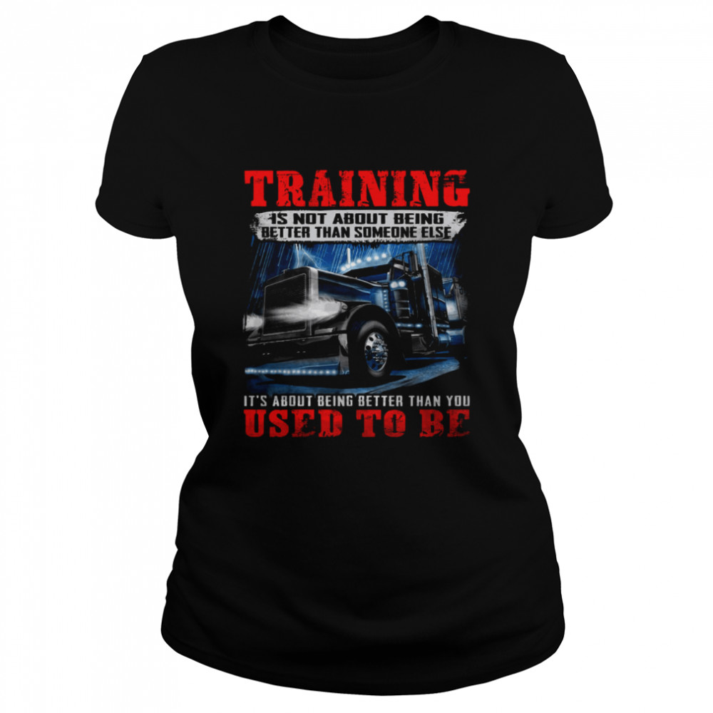 Training Is Not About Being Better Than Someone Else It’s About Being Better Than You Used To Be Classic Women's T-shirt