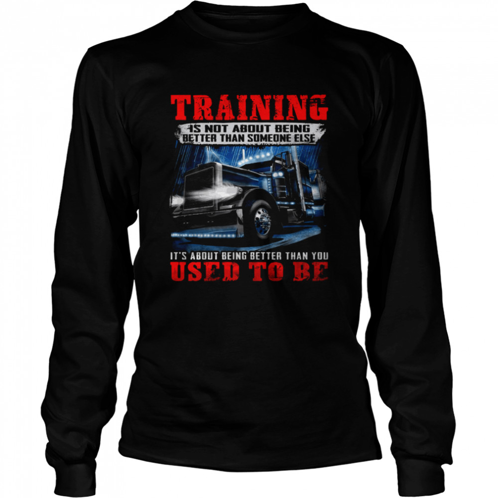 Training Is Not About Being Better Than Someone Else It’s About Being Better Than You Used To Be Long Sleeved T-shirt