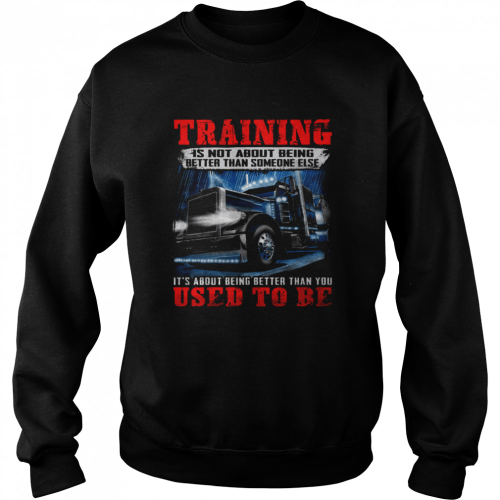 Training Is Not About Being Better Than Someone Else It’s About Being Better Than You Used To Be Unisex Sweatshirt