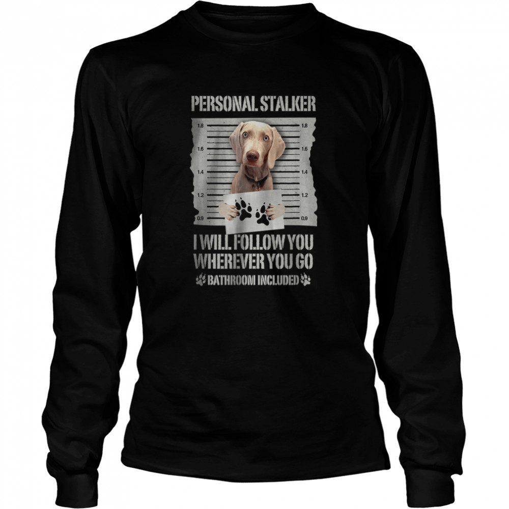 Weimaraner Personal Stalker I Will Follow You Wherever You Go Long Sleeved T-shirt