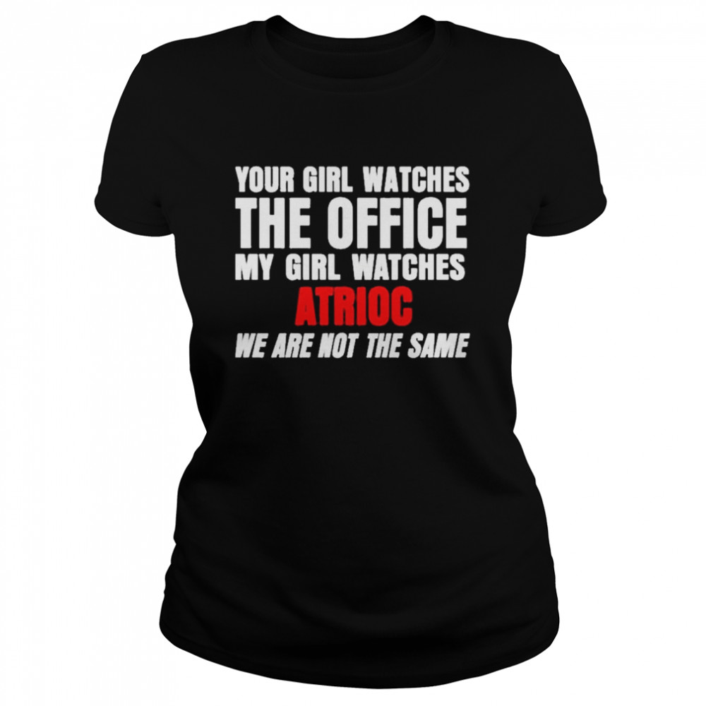 Your Girl Watches The Office My Girl Watches Atrioc We Are Not The Same shirt Classic Women's T-shirt