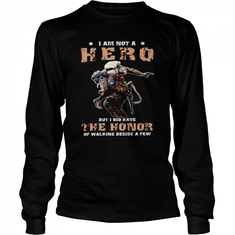 I am not a hero but i did have the honor of walking beside a few shirt Long Sleeved T-shirt