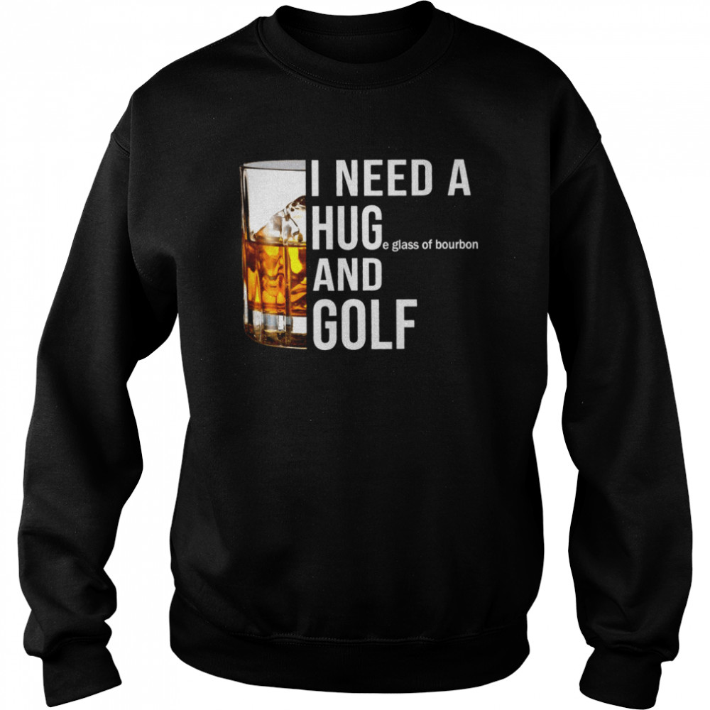 I need a huge glass of bourbon and golf shirt Unisex Sweatshirt