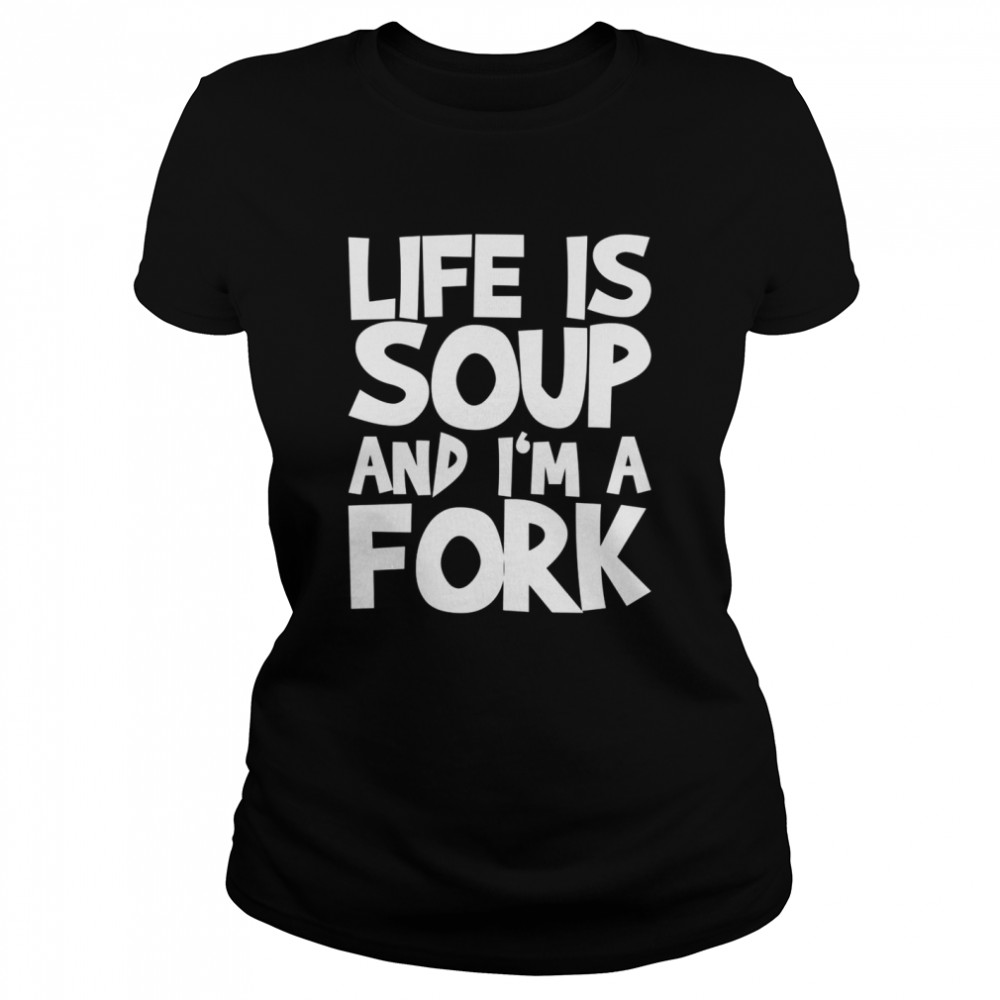 Life Is Soup And I’m A Fork Classic Women's T-shirt