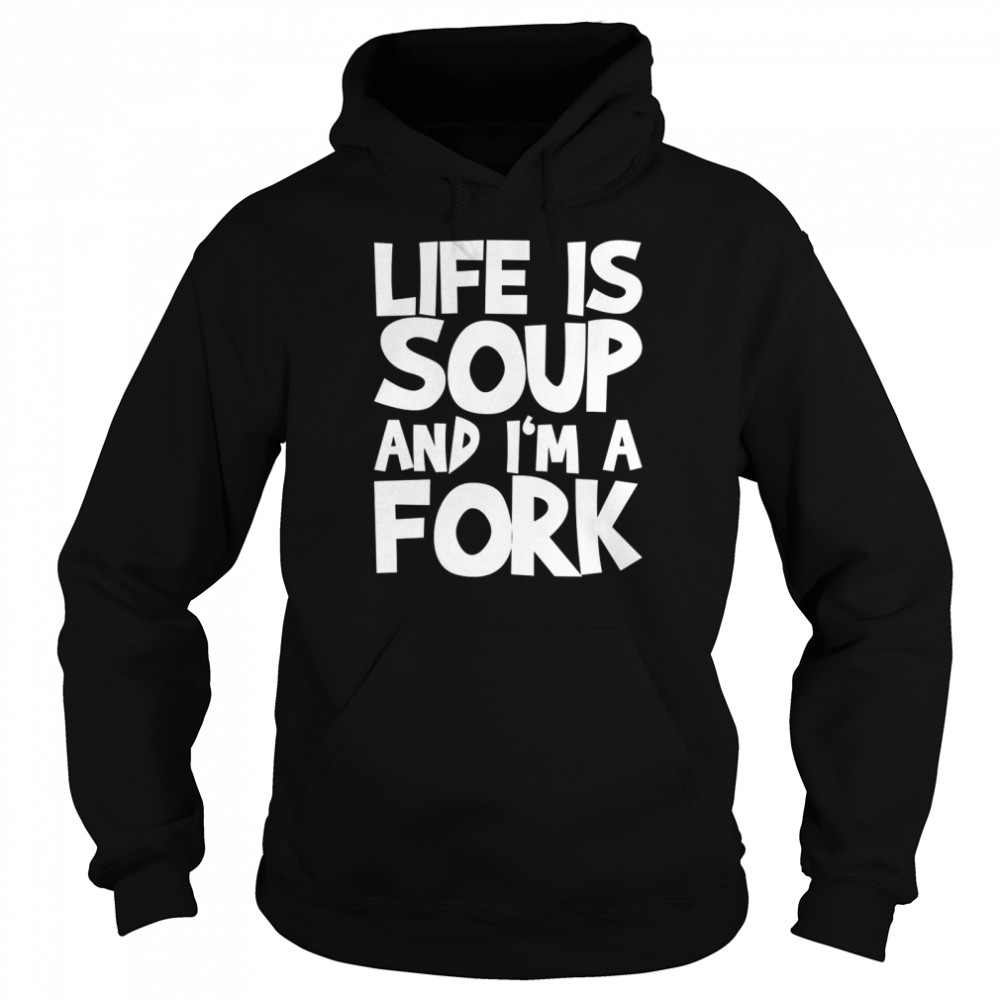 Life Is Soup And I’m A Fork Unisex Hoodie