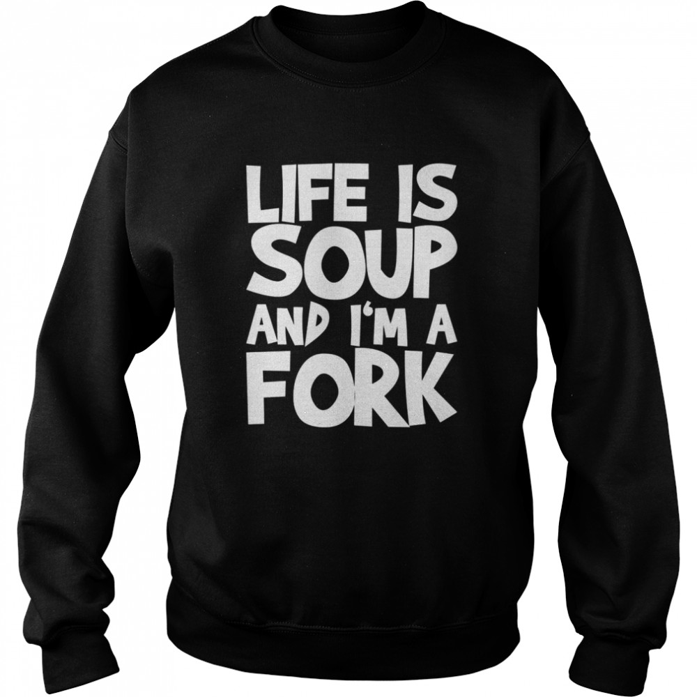 Life Is Soup And I’m A Fork Unisex Sweatshirt