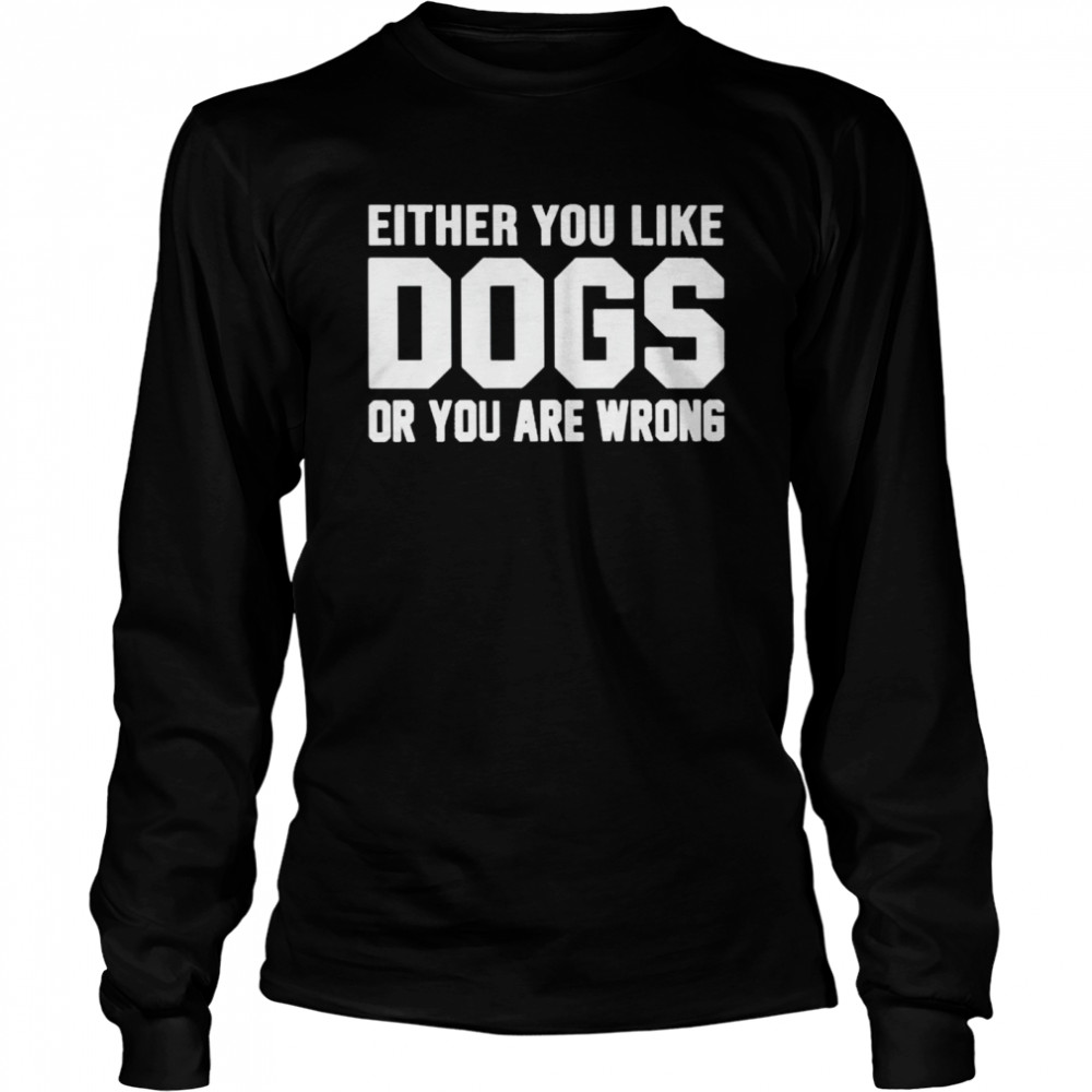 Nice either you like dogs or you are wrong shirt Long Sleeved T-shirt