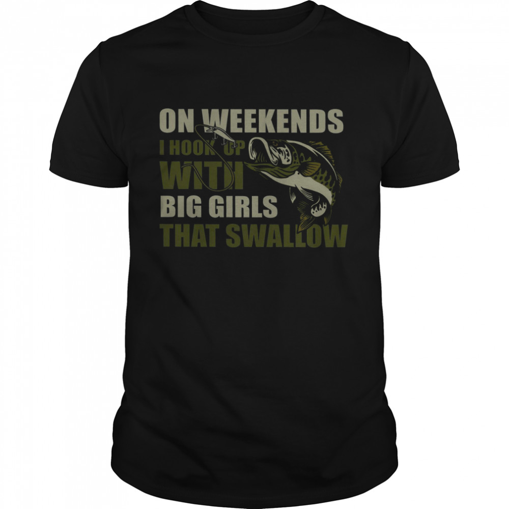 On Weekends I Hook Up With Big Girls That Swallow Classic Men's T-shirt