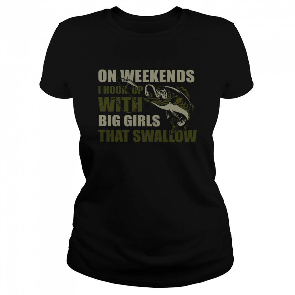 On Weekends I Hook Up With Big Girls That Swallow Classic Women's T-shirt