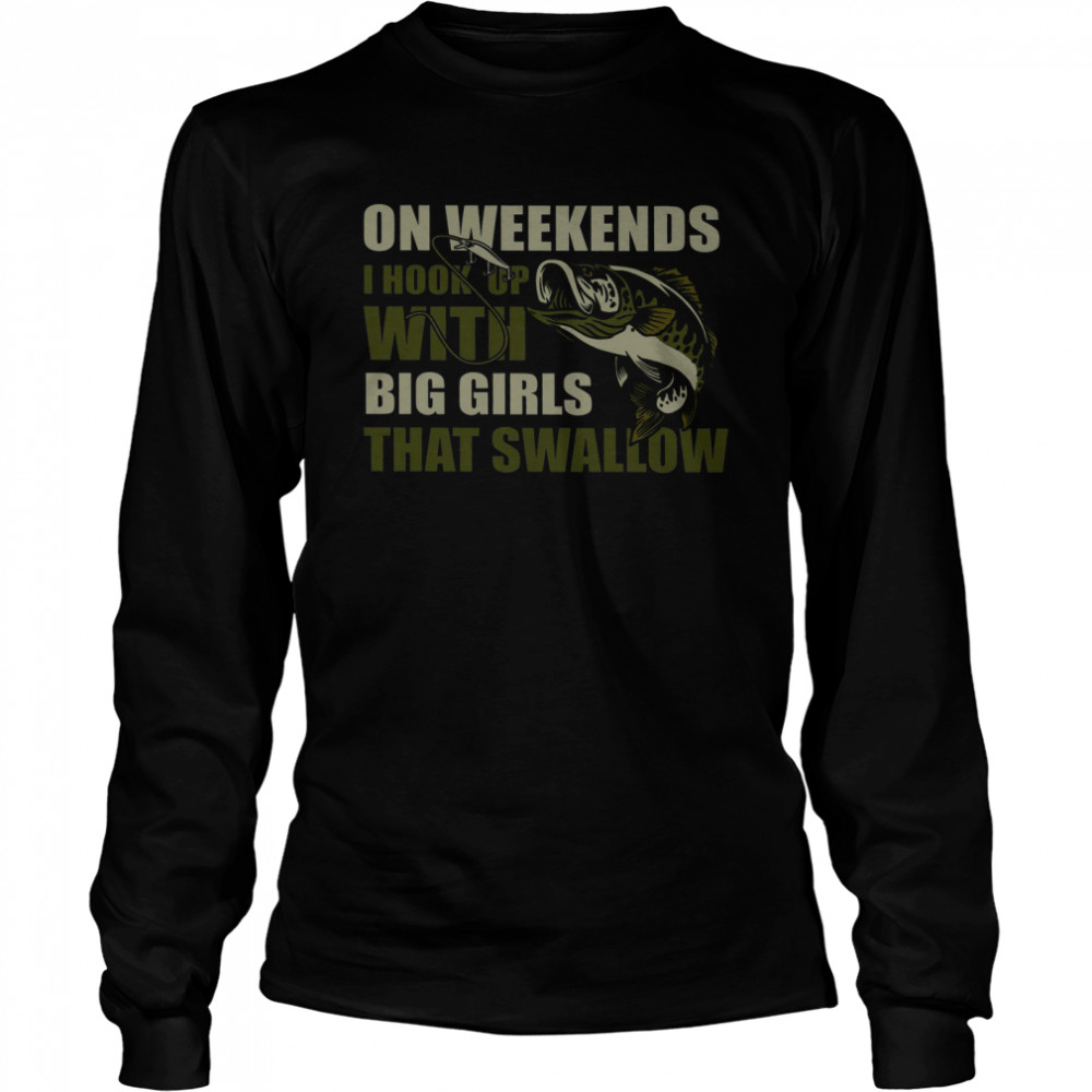 On Weekends I Hook Up With Big Girls That Swallow Long Sleeved T-shirt