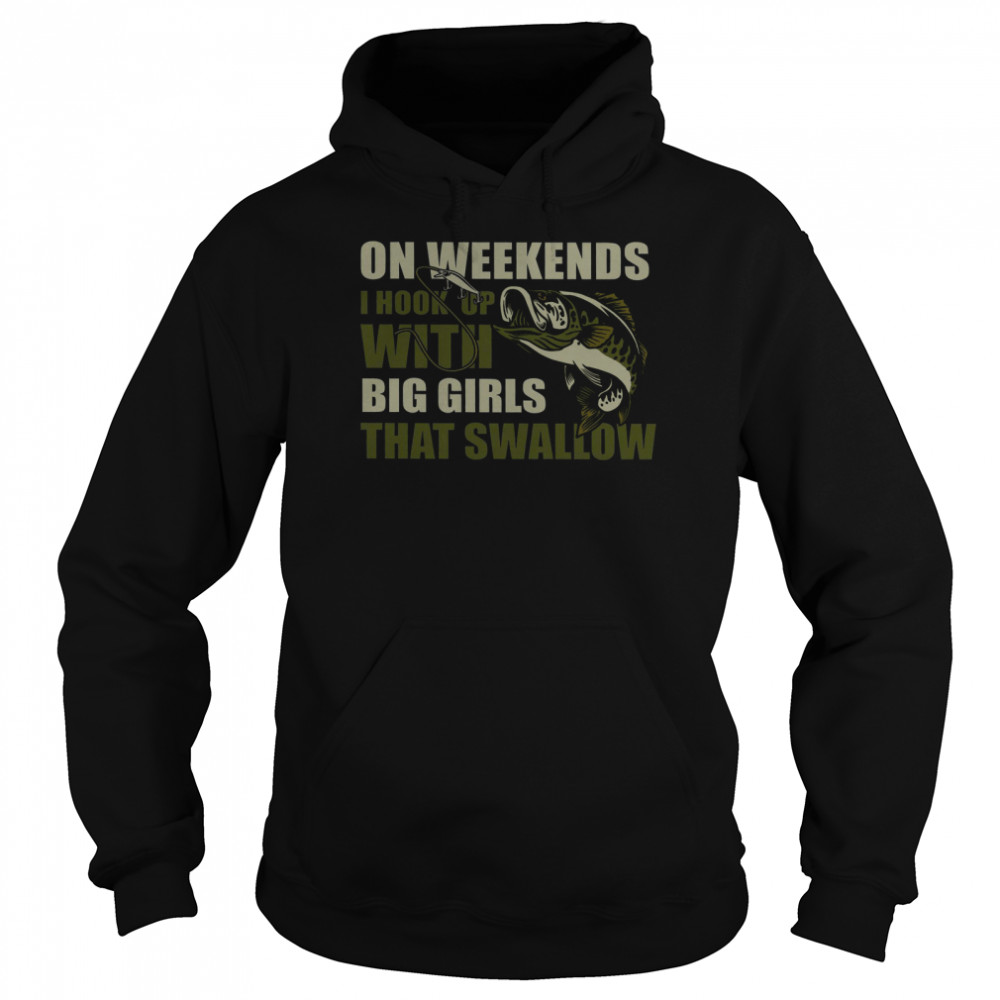 On Weekends I Hook Up With Big Girls That Swallow Unisex Hoodie