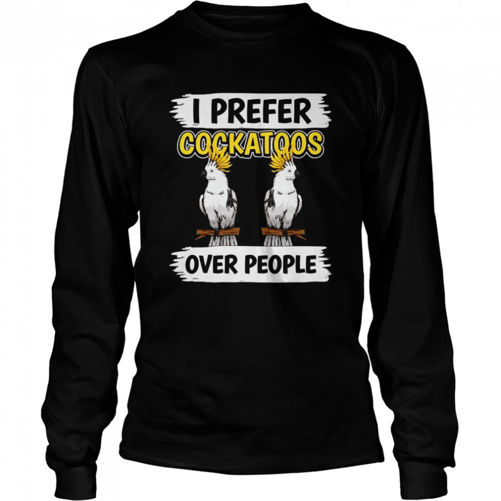 Parrot Quote I Prefer Cockatoos Over People Cockatoo Long Sleeved T-shirt