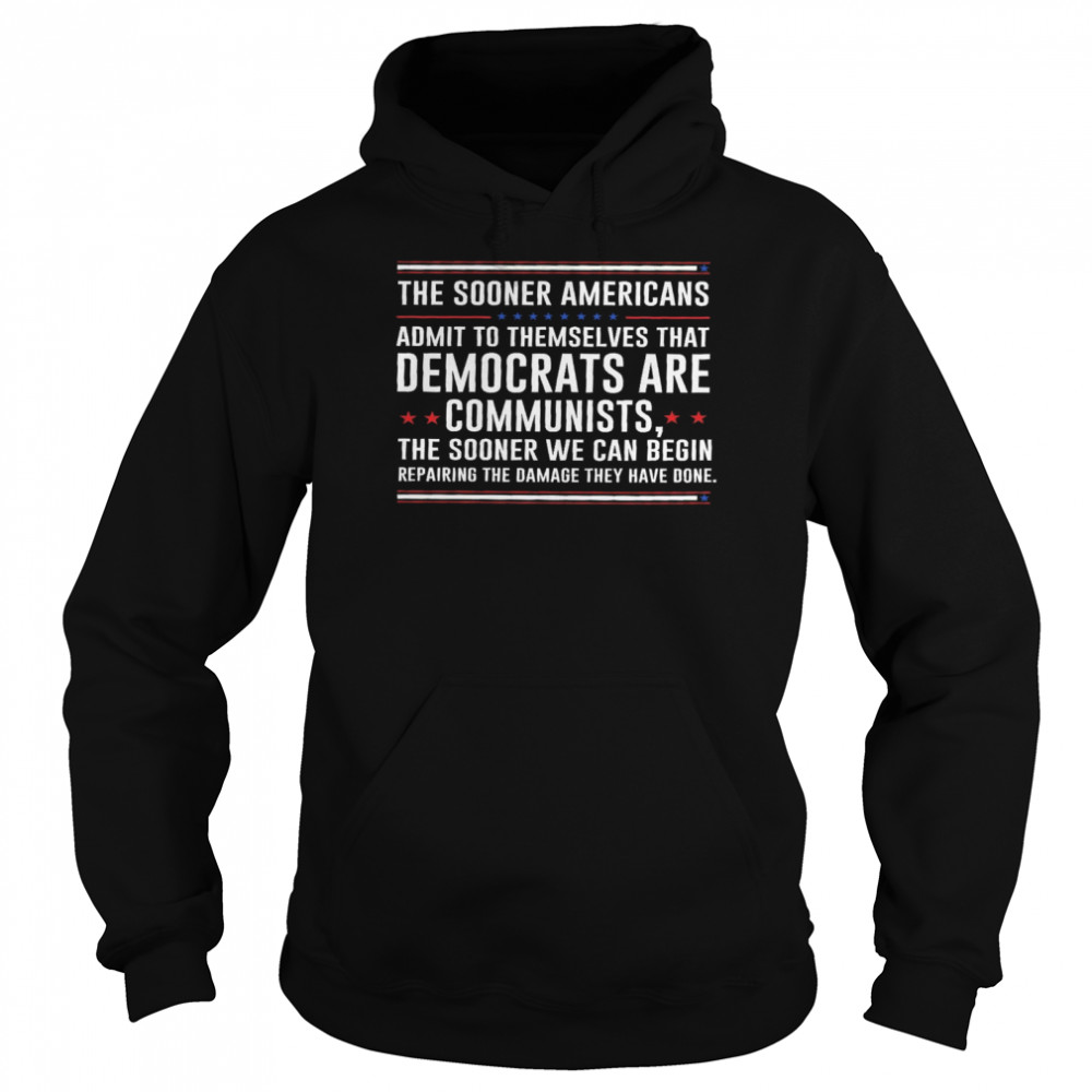 The sooner americans admit to themselves that democrats are communists the sooner we can begin shirt Unisex Hoodie