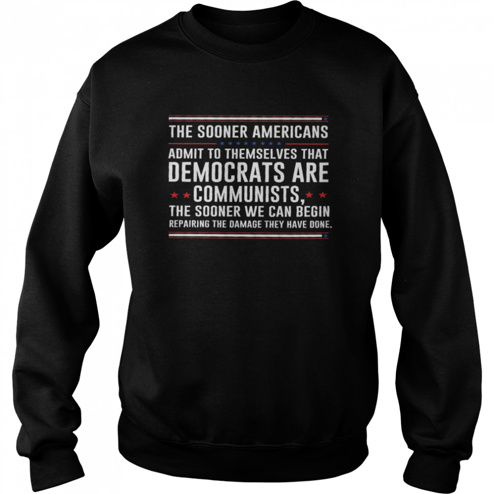 The sooner americans admit to themselves that democrats are communists the sooner we can begin shirt Unisex Sweatshirt