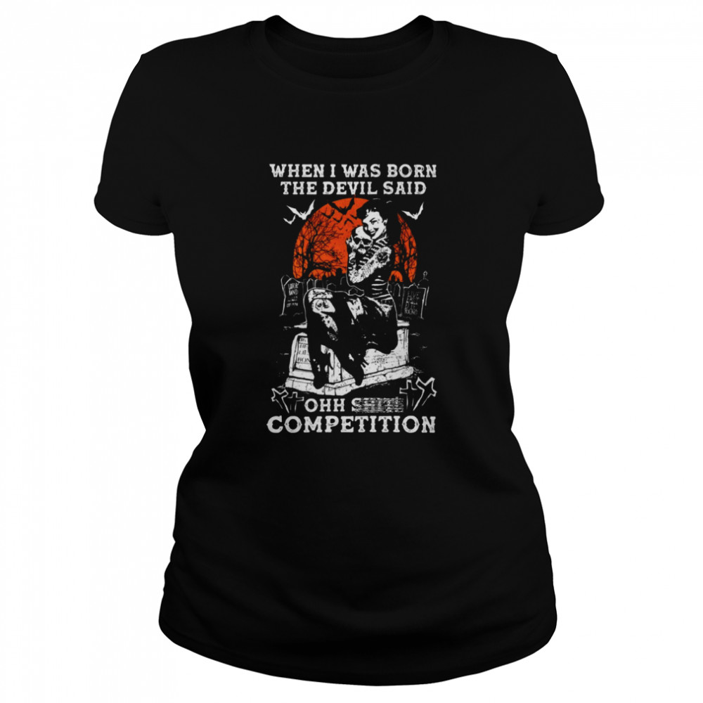 When i was born the devil said ohh shit competition shirt Classic Women's T-shirt