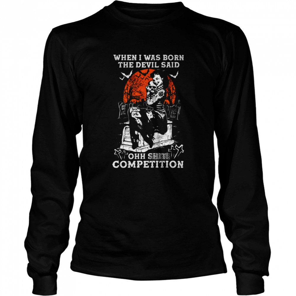 When i was born the devil said ohh shit competition shirt Long Sleeved T-shirt