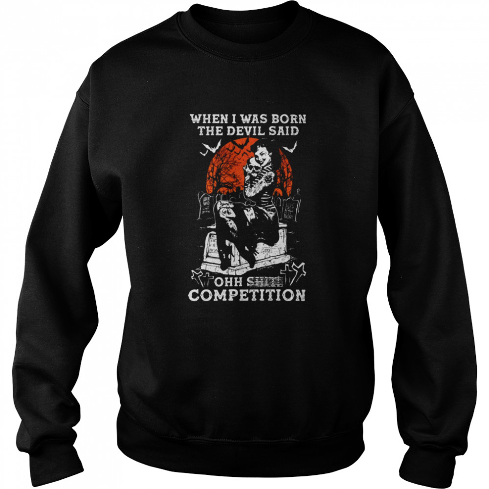 When i was born the devil said ohh shit competition shirt Unisex Sweatshirt