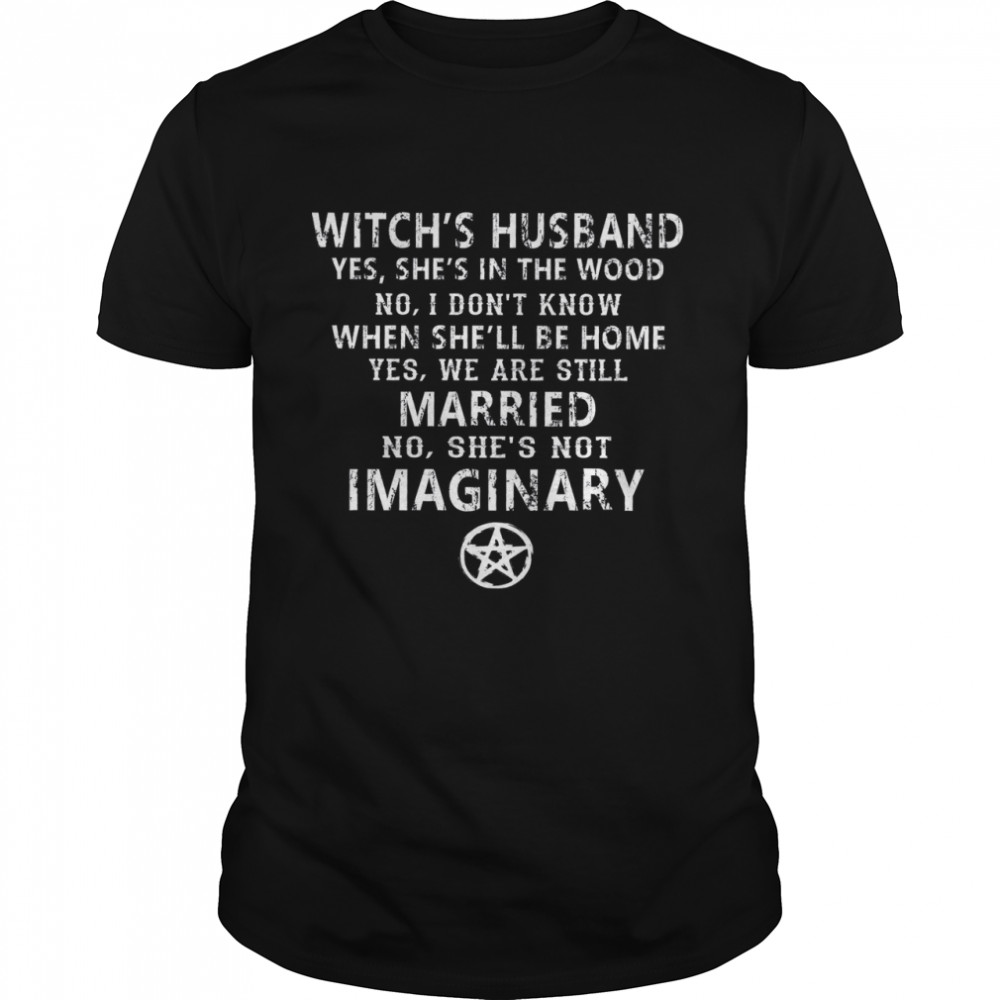 Witch’s Husband Yes She’s In The Wood No I Don’t Know When She’ll Be Home Yes We Are Still Married No She’s Got Imaginary Classic Men's T-shirt