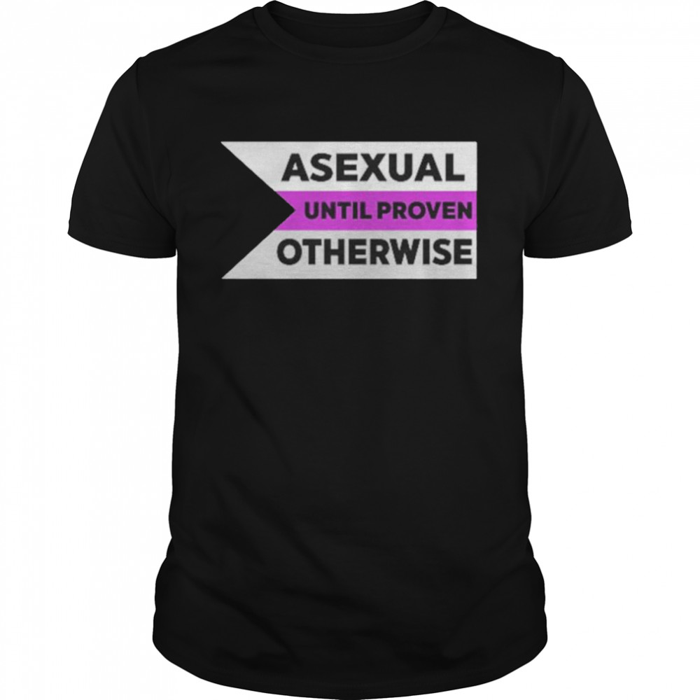 Asexual Until Proven Otherwise shirt