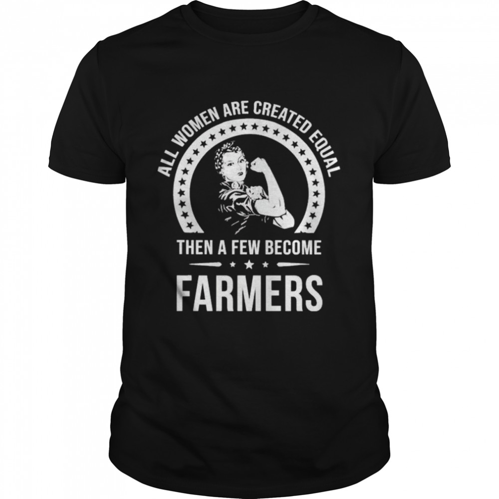 Awesome all women are created equal then a few become farmers shirt