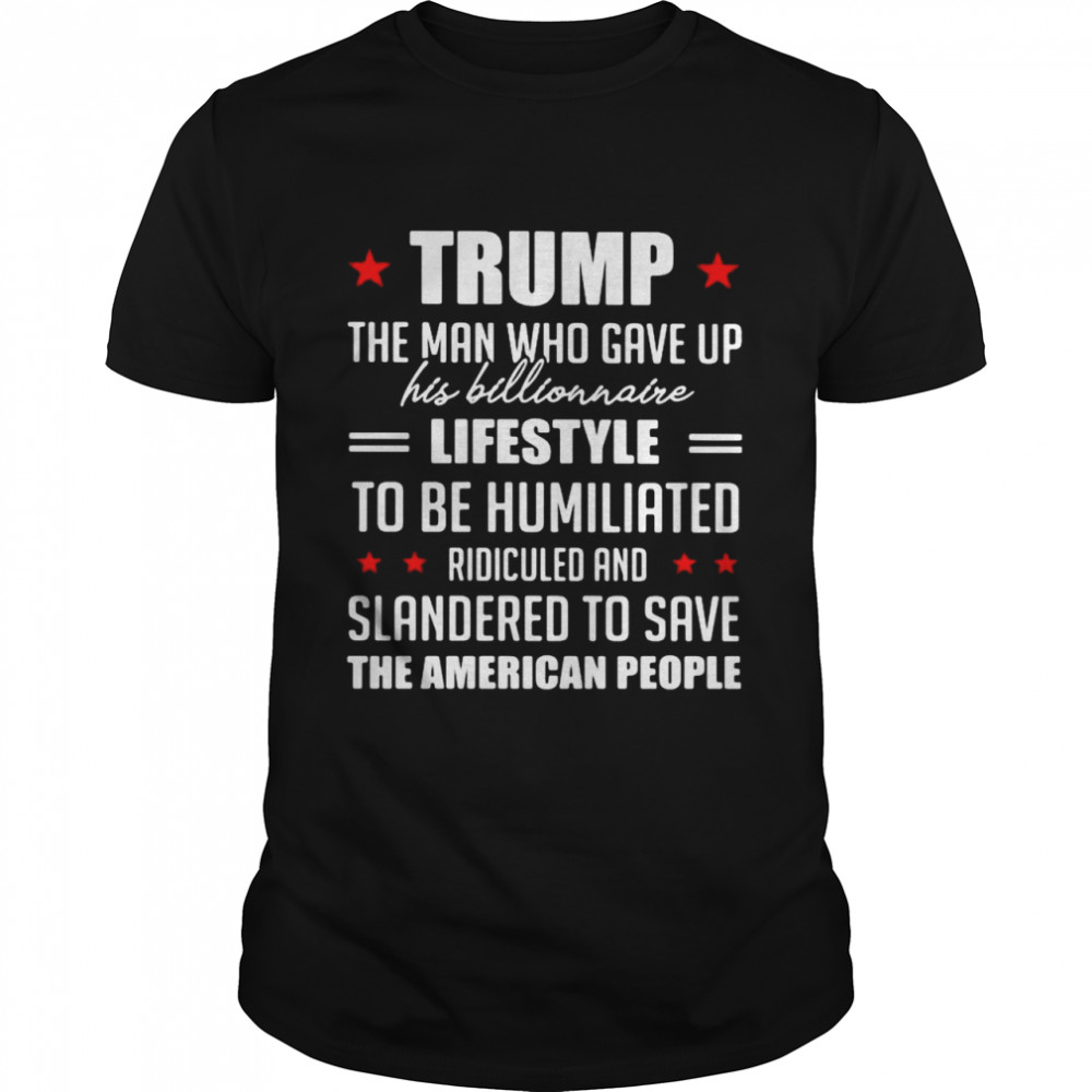Trump the man who gave up his billionaire lifestyle to be humiliated ridiculed shirt Classic Men's T-shirt